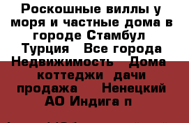 Роскошные виллы у моря и частные дома в городе Стамбул, Турция - Все города Недвижимость » Дома, коттеджи, дачи продажа   . Ненецкий АО,Индига п.